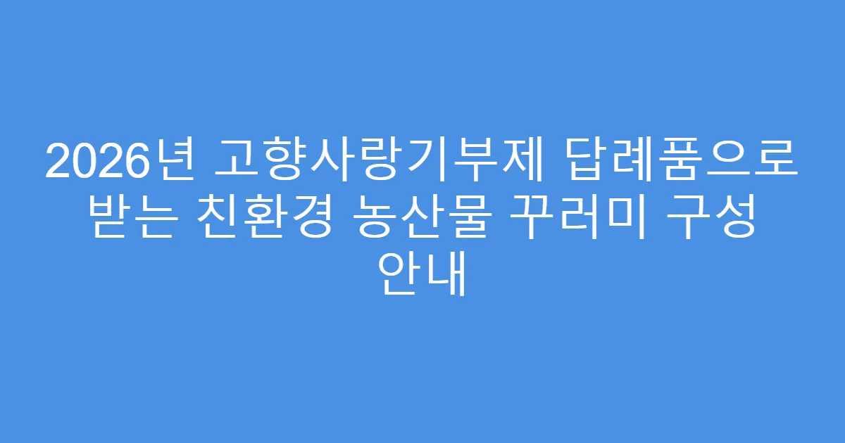 2026년 고향사랑기부제 답례품으로 받는 친환경 농산물 꾸러미 구성 안내