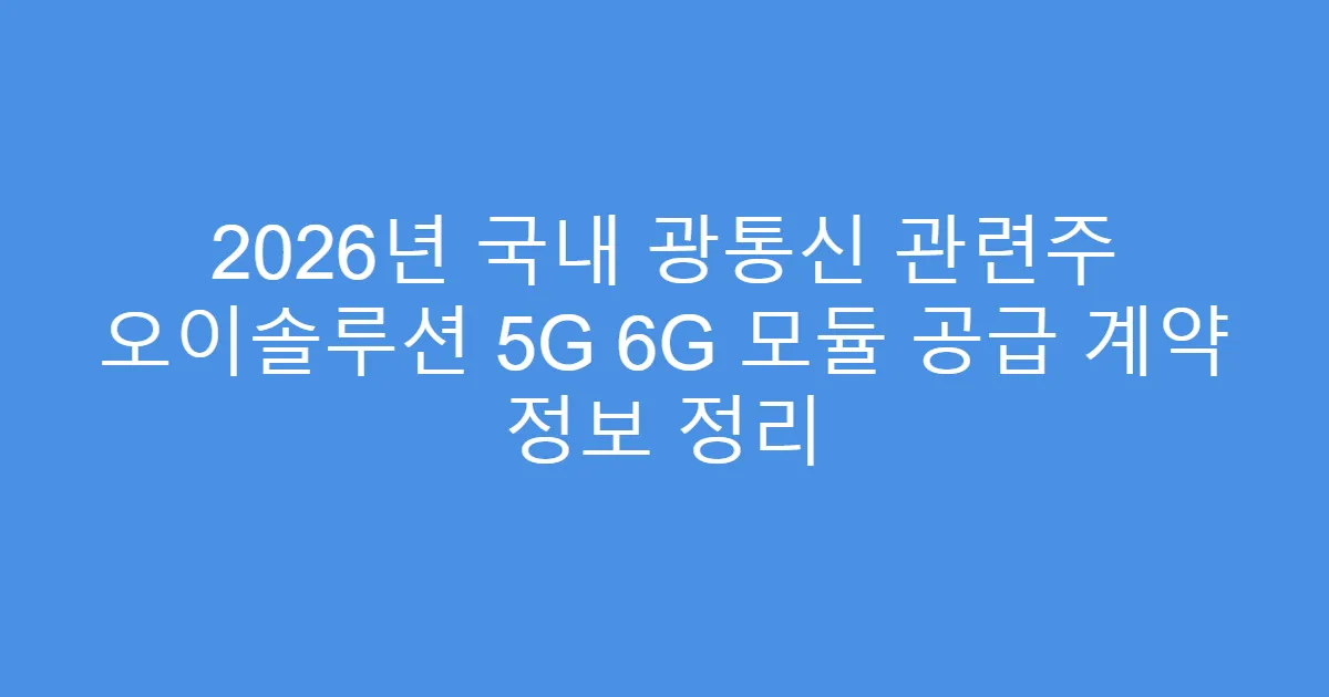 2026년 국내 광통신 관련주 오이솔루션 5G 6G 모듈 공급 계약 정보 정리