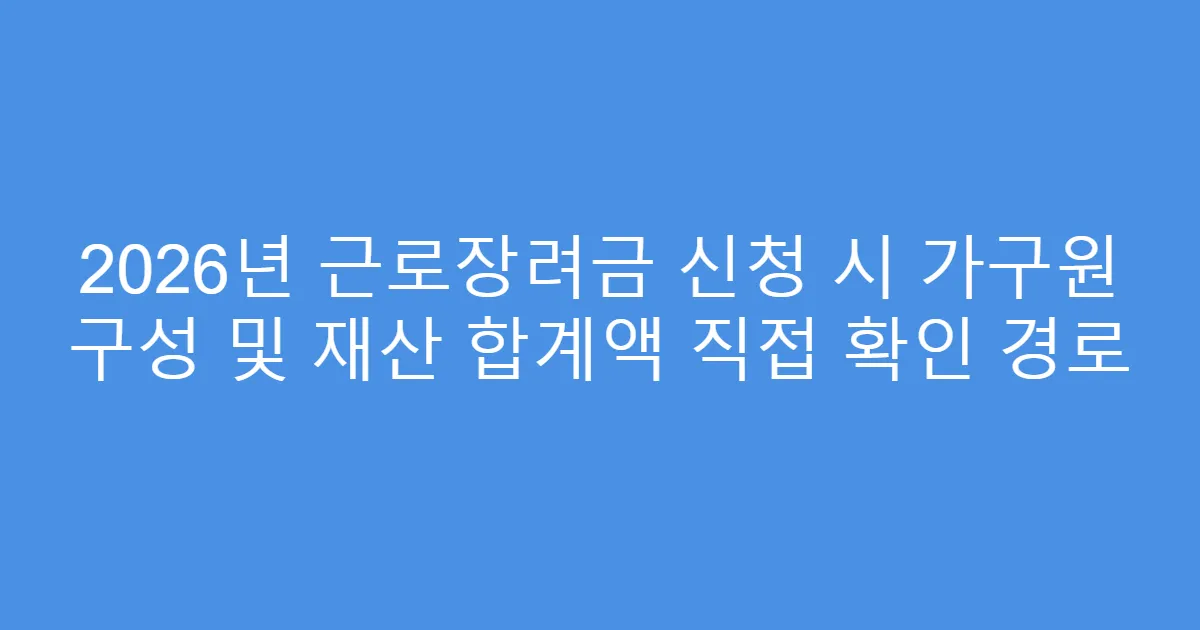 2026년 근로장려금 신청 시 가구원 구성 및 재산 합계액 직접 확인 경로