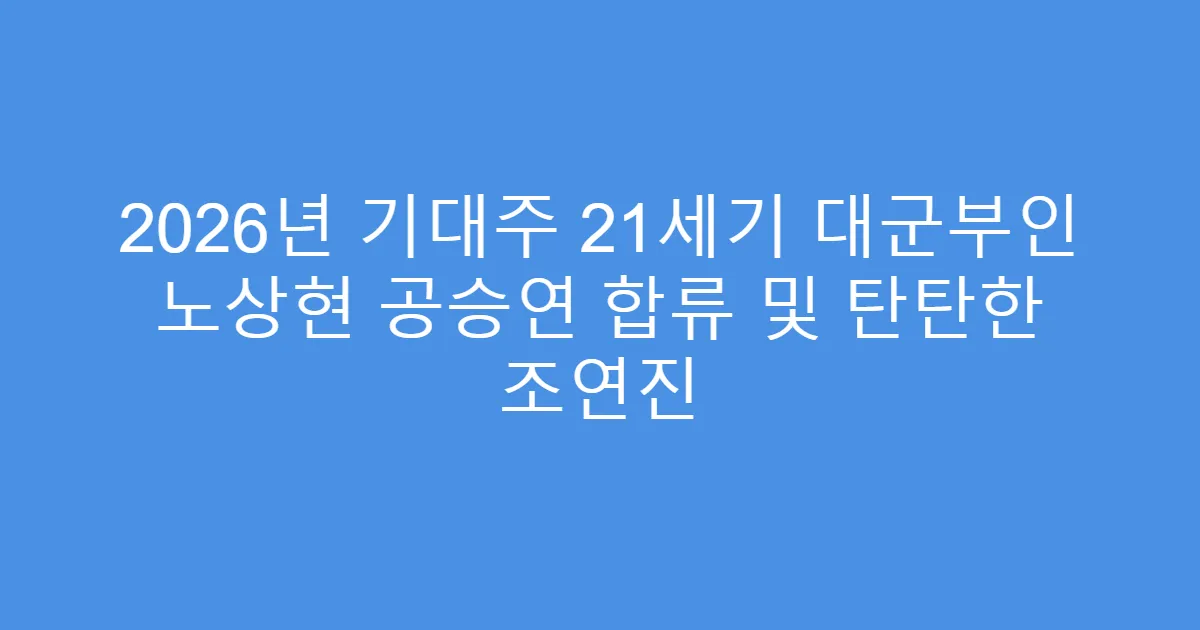 2026년 기대주 21세기 대군부인 노상현 공승연 합류 및 탄탄한 조연진