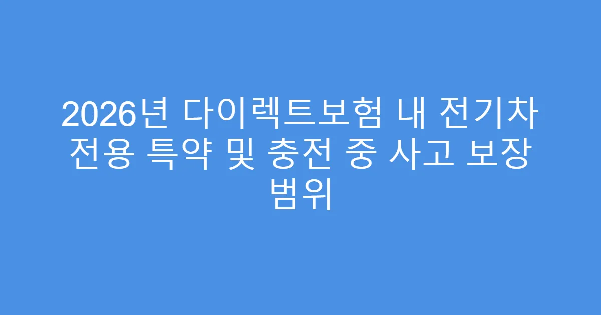 2026년 다이렉트보험 내 전기차 전용 특약 및 충전 중 사고 보장 범위