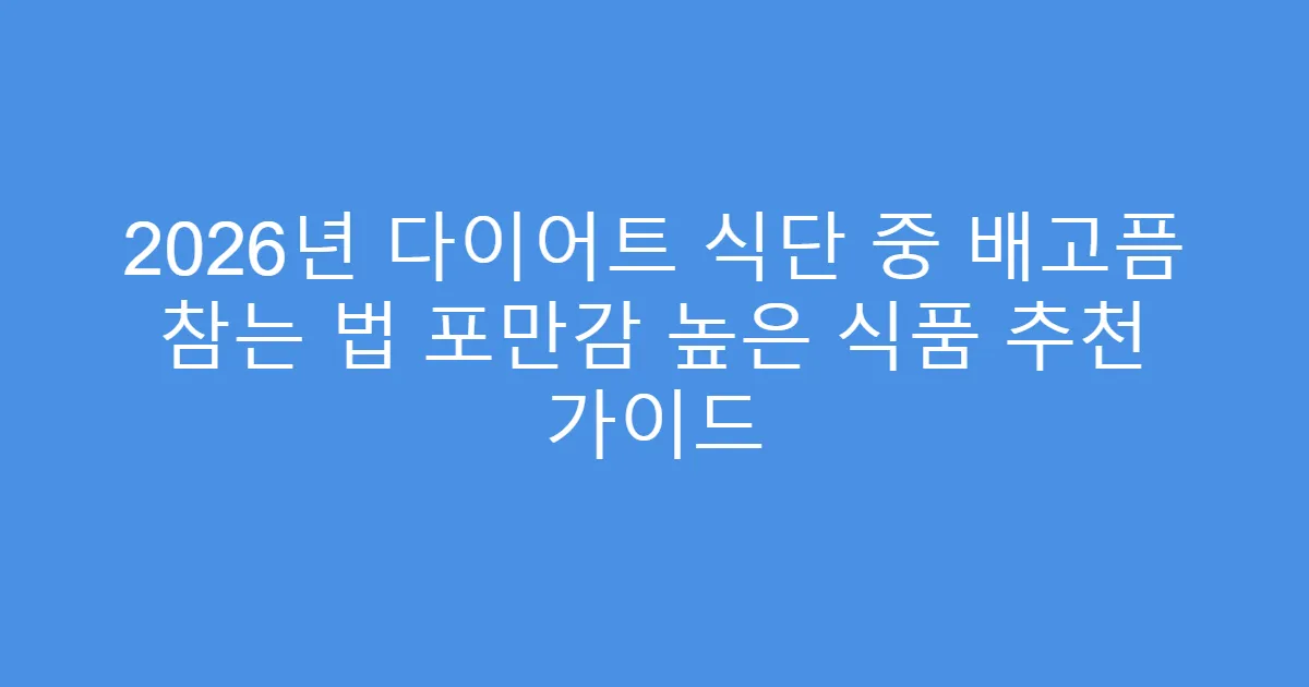 2026년 다이어트 식단 중 배고픔 참는 법 포만감 높은 식품 추천 가이드