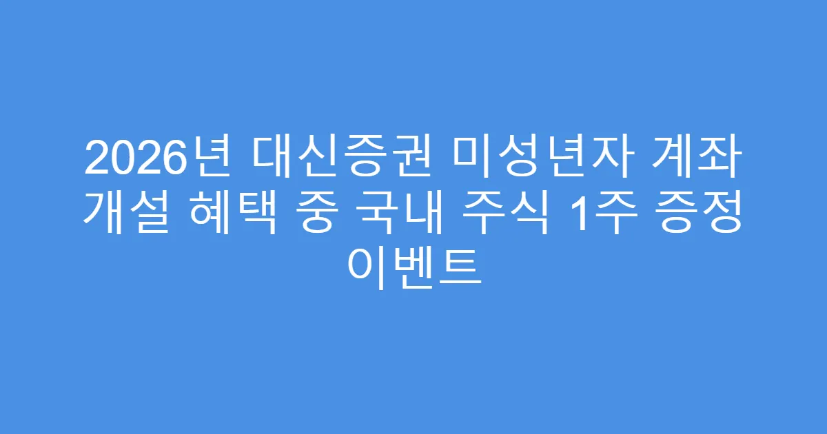 2026년 대신증권 미성년자 계좌 개설 혜택 중 국내 주식 1주 증정 이벤트