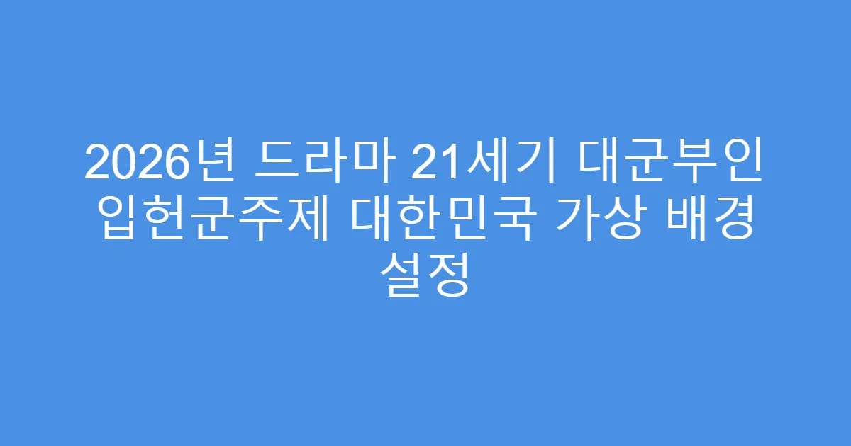 2026년 드라마 21세기 대군부인 입헌군주제 대한민국 가상 배경 설정