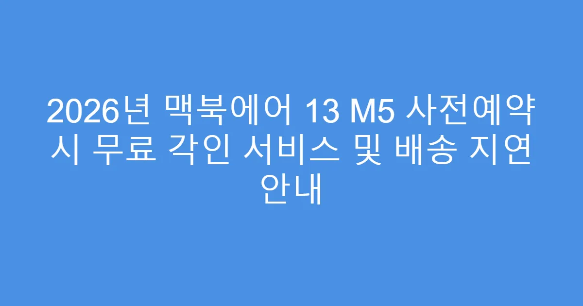 2026년 맥북에어 13 M5 사전예약 시 무료 각인 서비스 및 배송 지연 안내