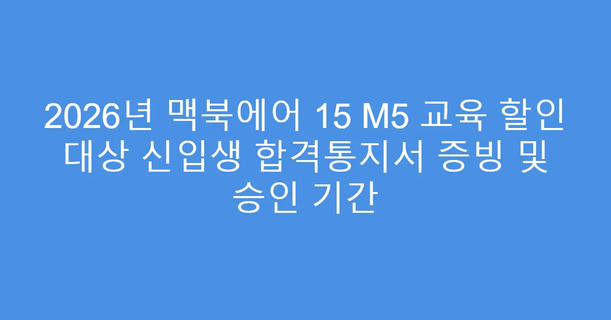 2026년 맥북에어 15 M5 교육 할인 대상 신입생 합격통지서 증빙 및 승인 기간