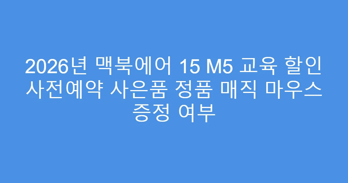 2026년 맥북에어 15 M5 교육 할인 사전예약 사은품 정품 매직 마우스 증정 여부