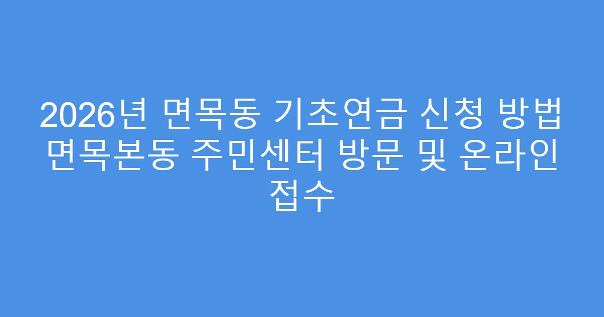 2026년 면목동 기초연금 신청 방법 면목본동 주민센터 방문 및 온라인 접수