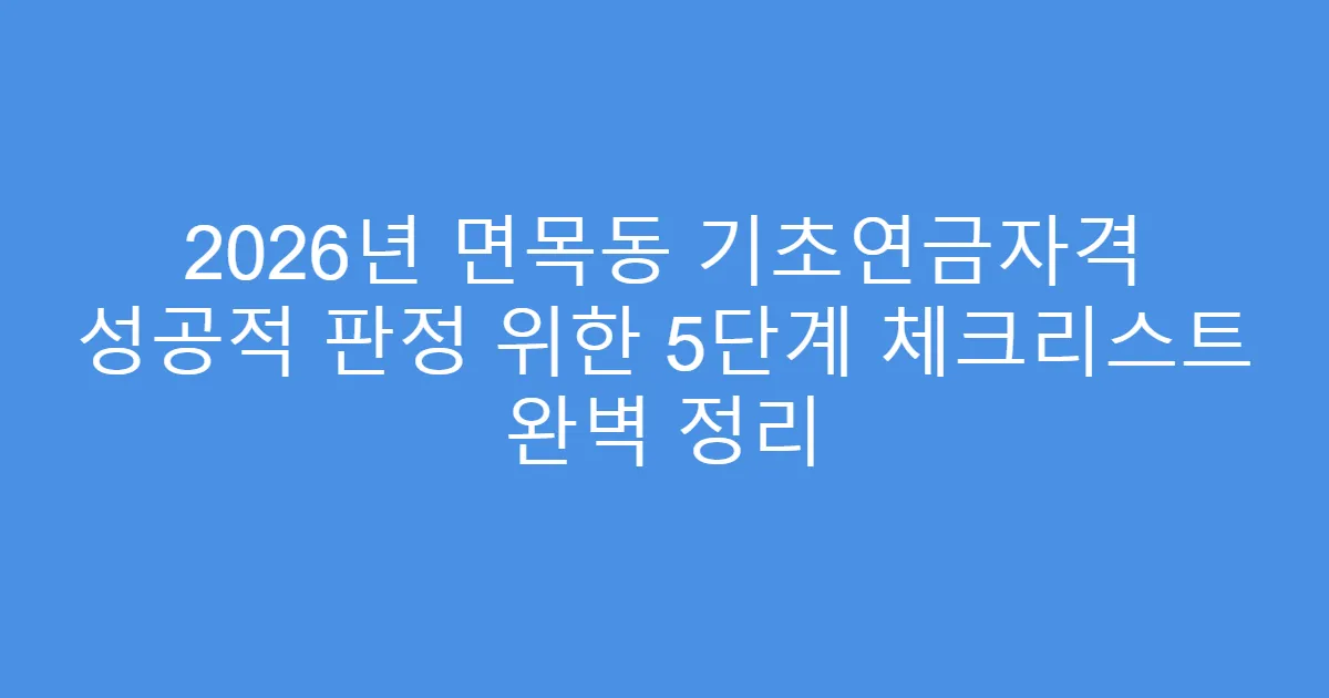 2026년 면목동 기초연금자격 성공적 판정 위한 5단계 체크리스트 완벽 정리