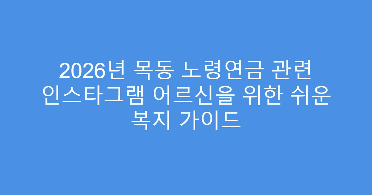 2026년 목동 노령연금 관련 인스타그램 어르신을 위한 쉬운 복지 가이드