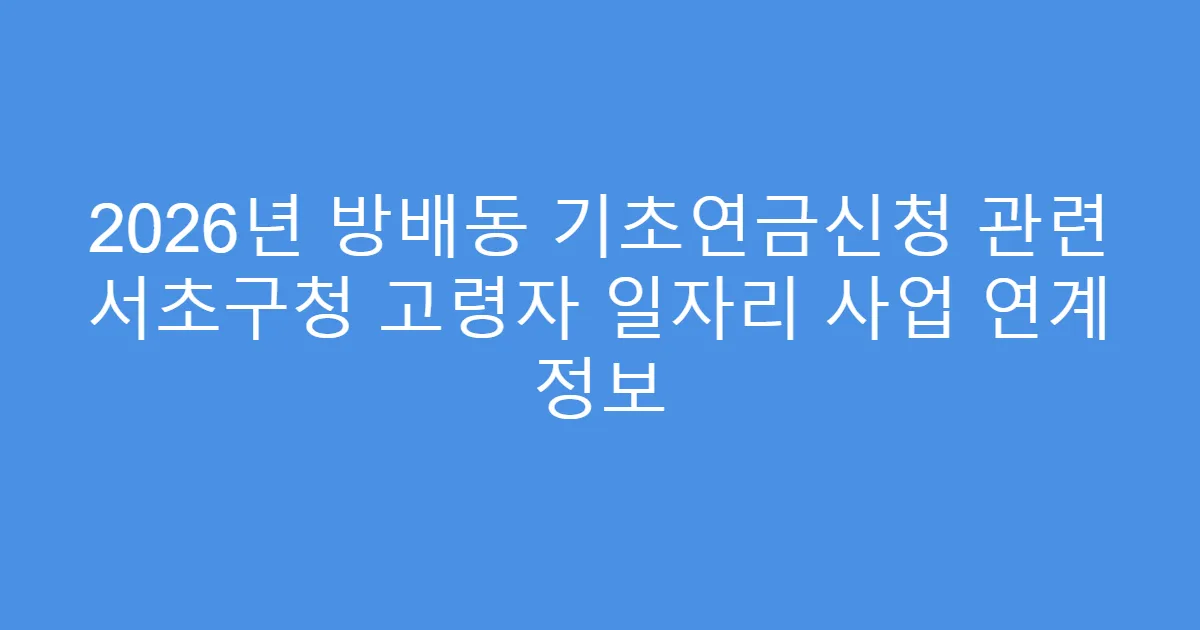 2026년 방배동 기초연금신청 관련 서초구청 고령자 일자리 사업 연계 정보