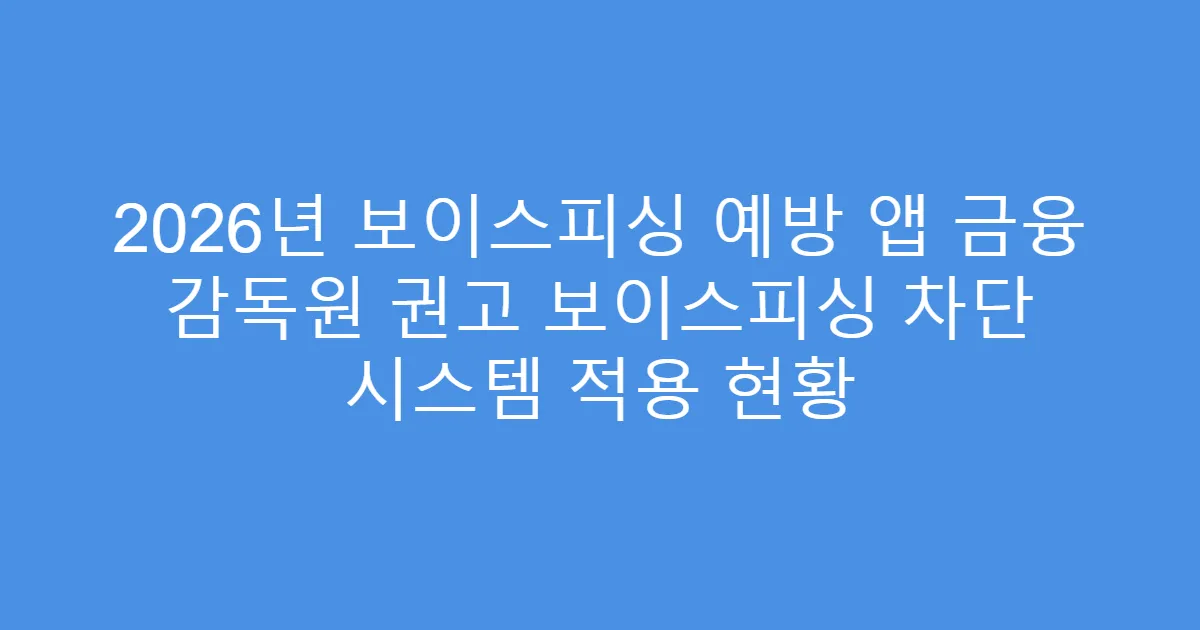 2026년 보이스피싱 예방 앱 금융 감독원 권고 보이스피싱 차단 시스템 적용 현황