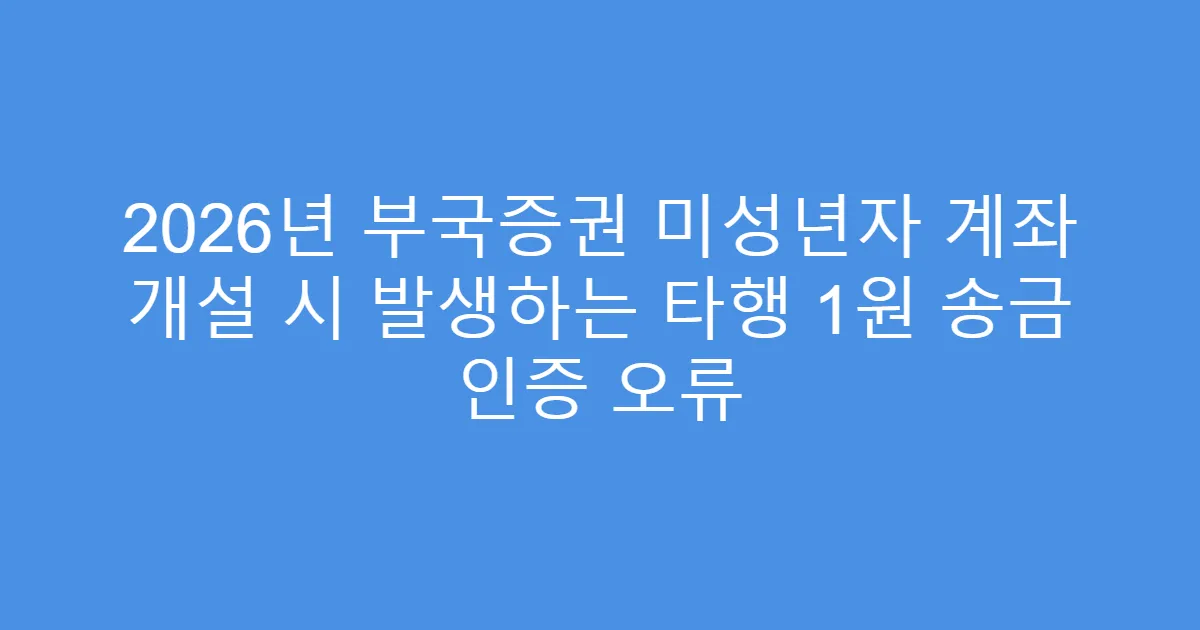 2026년 부국증권 미성년자 계좌 개설 시 발생하는 타행 1원 송금 인증 오류