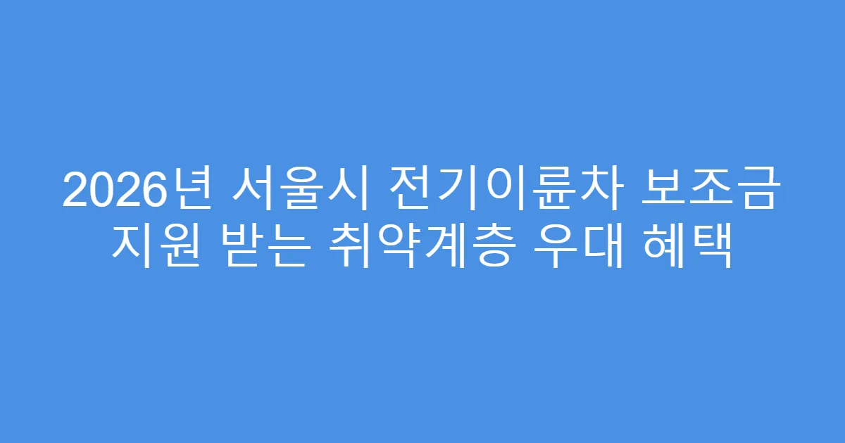 2026년 서울시 전기이륜차 보조금 지원 받는 취약계층 우대 혜택