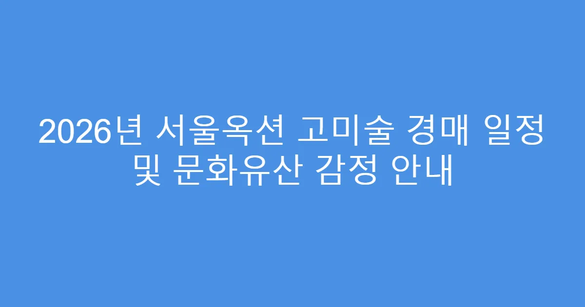 2026년 서울옥션 고미술 경매 일정 및 문화유산 감정 안내