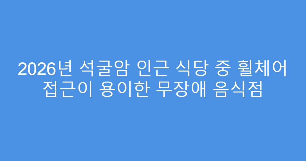 2026년 석굴암 인근 식당 중 휠체어 접근이 용이한 무장애 음식점