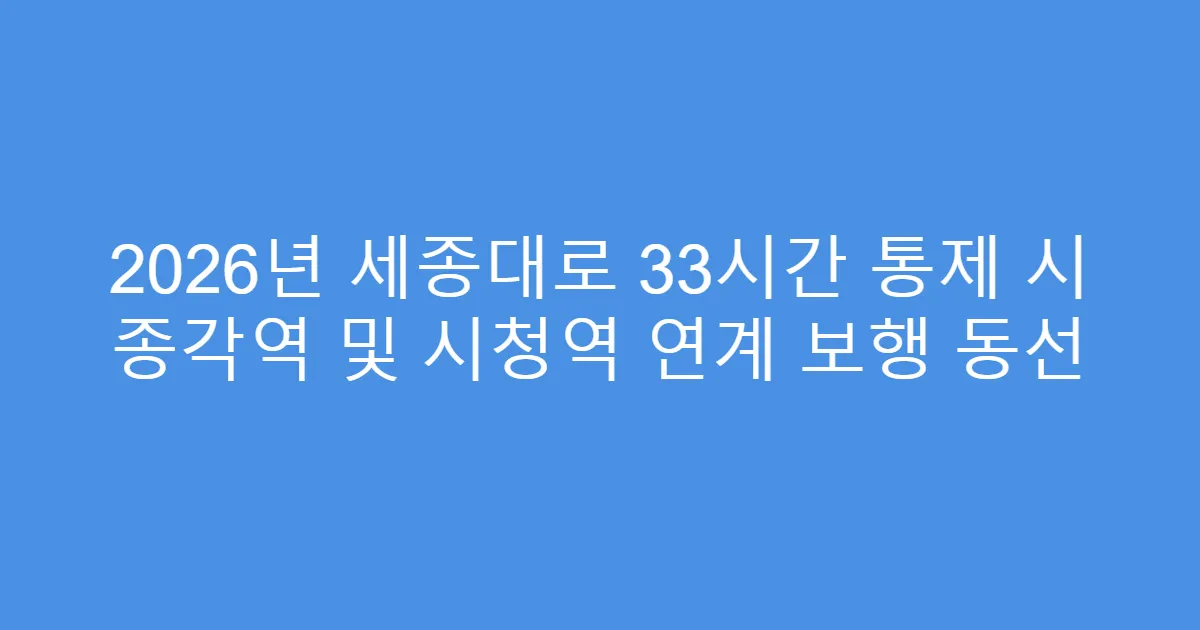 2026년 세종대로 33시간 통제 시 종각역 및 시청역 연계 보행 동선