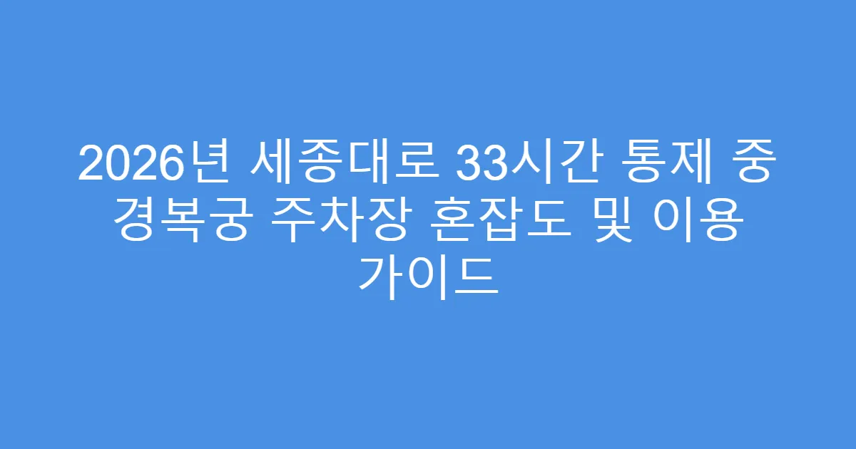 2026년 세종대로 33시간 통제 중 경복궁 주차장 혼잡도 및 이용 가이드