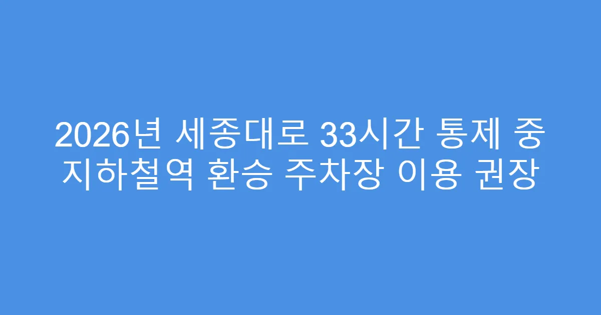 2026년 세종대로 33시간 통제 중 지하철역 환승 주차장 이용 권장
