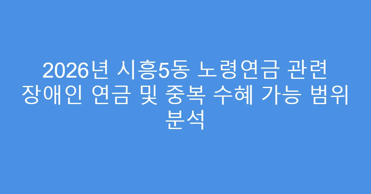 2026년 시흥5동 노령연금 관련 장애인 연금 및 중복 수혜 가능 범위 분석
