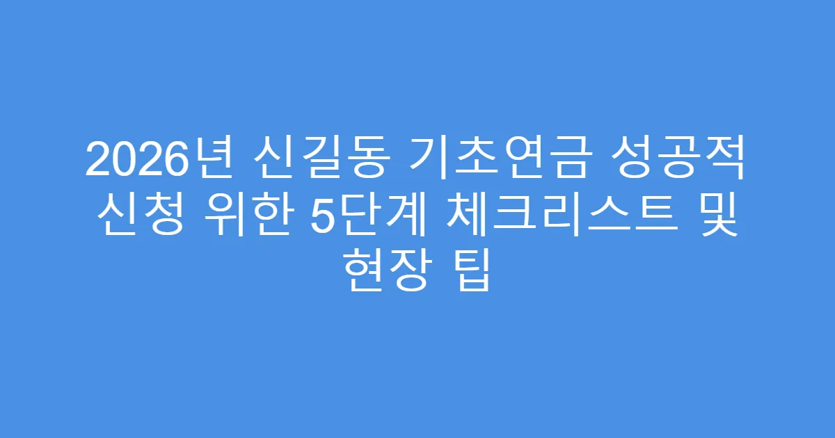 2026년 신길동 기초연금 성공적 신청 위한 5단계 체크리스트 및 현장 팁