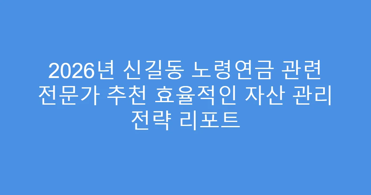 2026년 신길동 노령연금 관련 전문가 추천 효율적인 자산 관리 전략 리포트