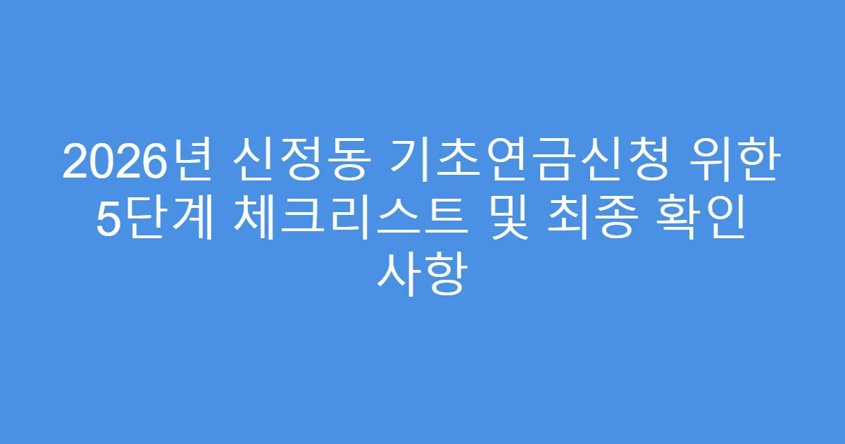 2026년 신정동 기초연금신청 위한 5단계 체크리스트 및 최종 확인 사항