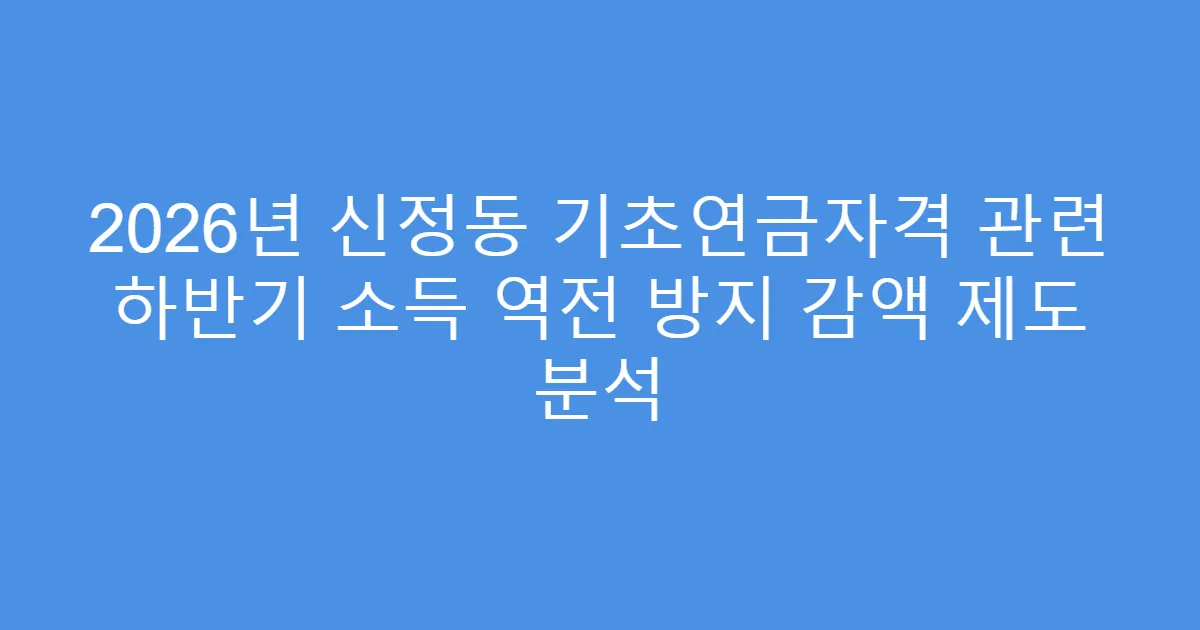 2026년 신정동 기초연금자격 관련 하반기 소득 역전 방지 감액 제도 분석