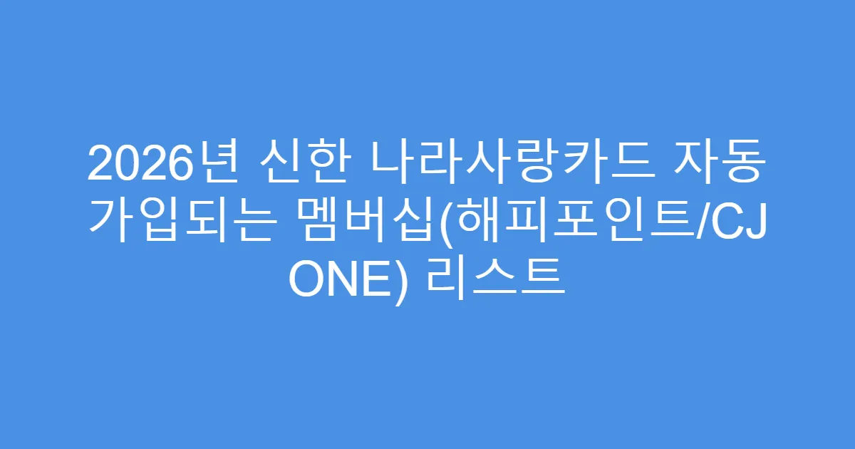 2026년 신한 나라사랑카드 자동 가입되는 멤버십(해피포인트/CJ ONE) 리스트