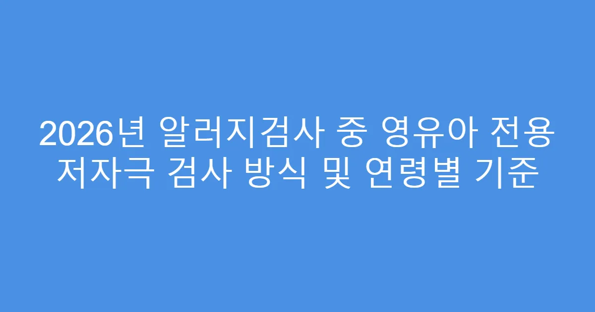 2026년 알러지검사 중 영유아 전용 저자극 검사 방식 및 연령별 기준