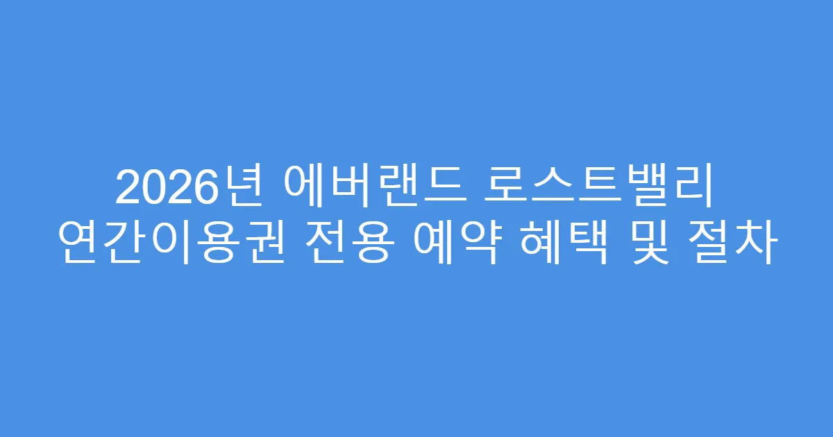 2026년 에버랜드 로스트밸리 연간이용권 전용 예약 혜택 및 절차
