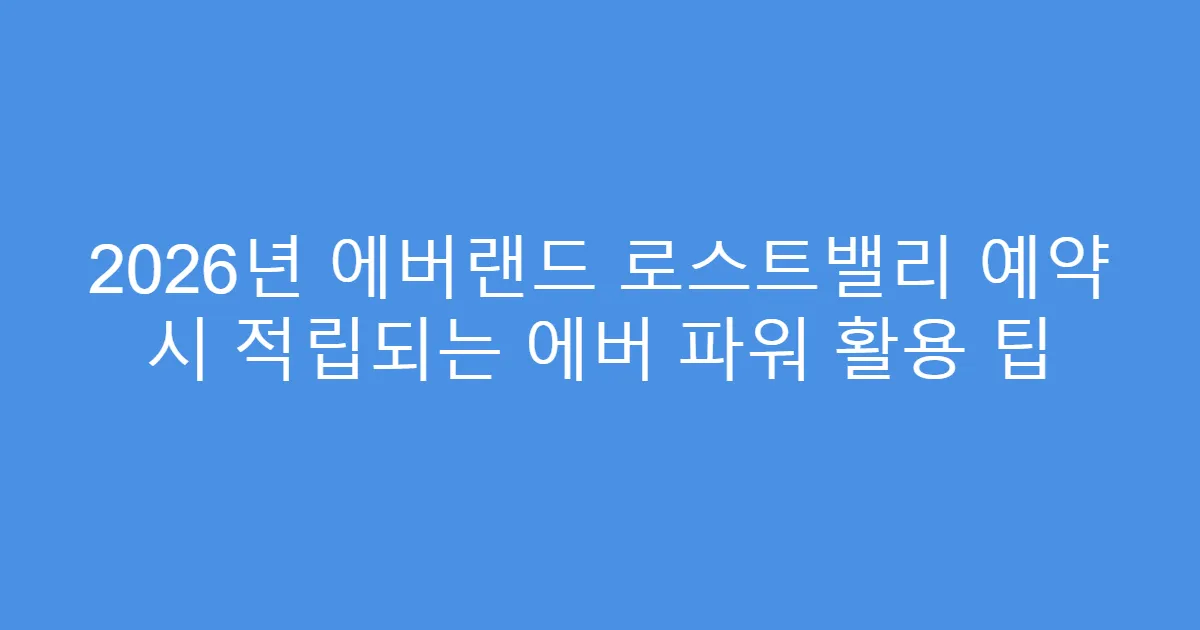 2026년 에버랜드 로스트밸리 예약 시 적립되는 에버 파워 활용 팁