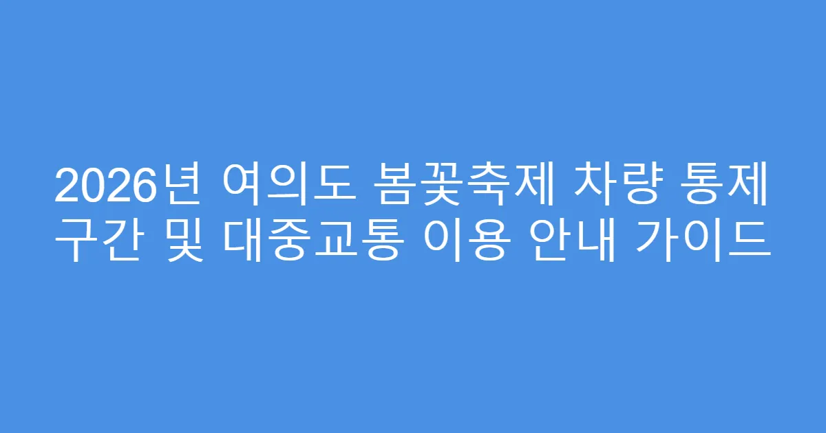 2026년 여의도 봄꽃축제 차량 통제 구간 및 대중교통 이용 안내 가이드