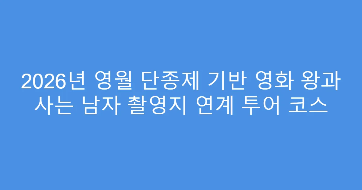 2026년 영월 단종제 기반 영화 왕과 사는 남자 촬영지 연계 투어 코스