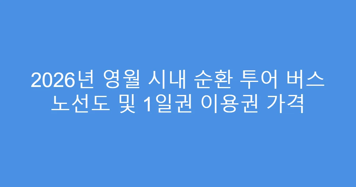 2026년 영월 시내 순환 투어 버스 노선도 및 1일권 이용권 가격