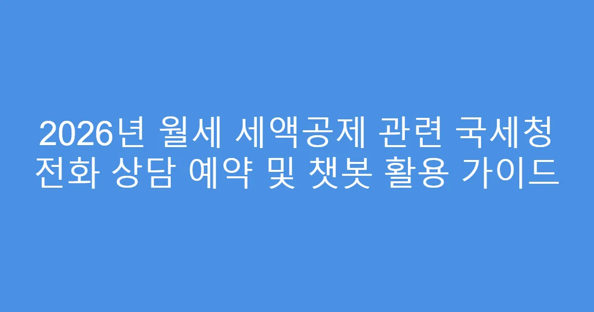 2026년 월세 세액공제 관련 국세청 전화 상담 예약 및 챗봇 활용 가이드