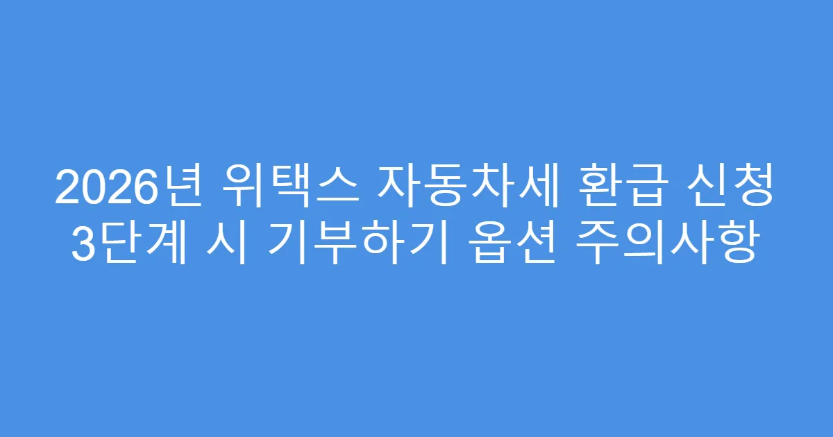 2026년 위택스 자동차세 환급 신청 3단계 시 기부하기 옵션 주의사항