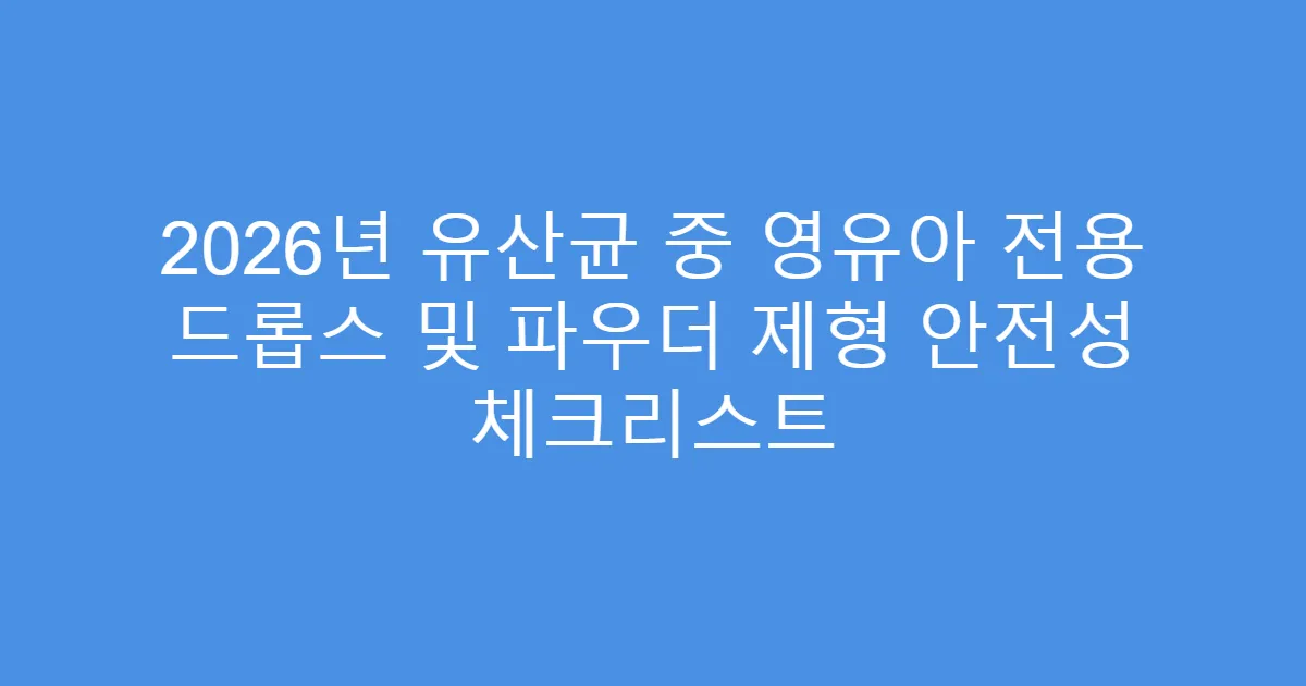 2026년 유산균 중 영유아 전용 드롭스 및 파우더 제형 안전성 체크리스트