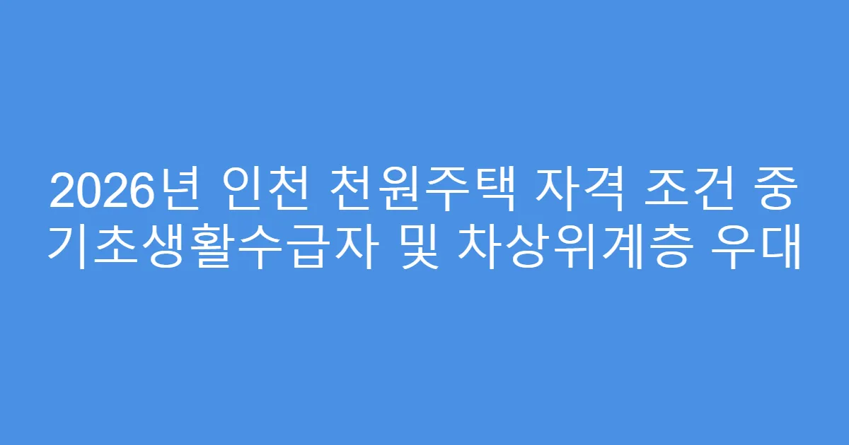 2026년 인천 천원주택 자격 조건 중 기초생활수급자 및 차상위계층 우대