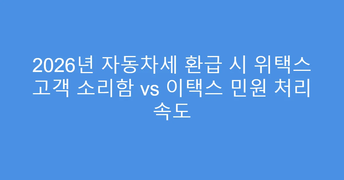 2026년 자동차세 환급 시 위택스 고객 소리함 vs 이택스 민원 처리 속도