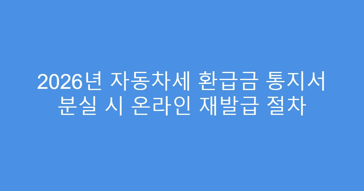 2026년 자동차세 환급금 통지서 분실 시 온라인 재발급 절차