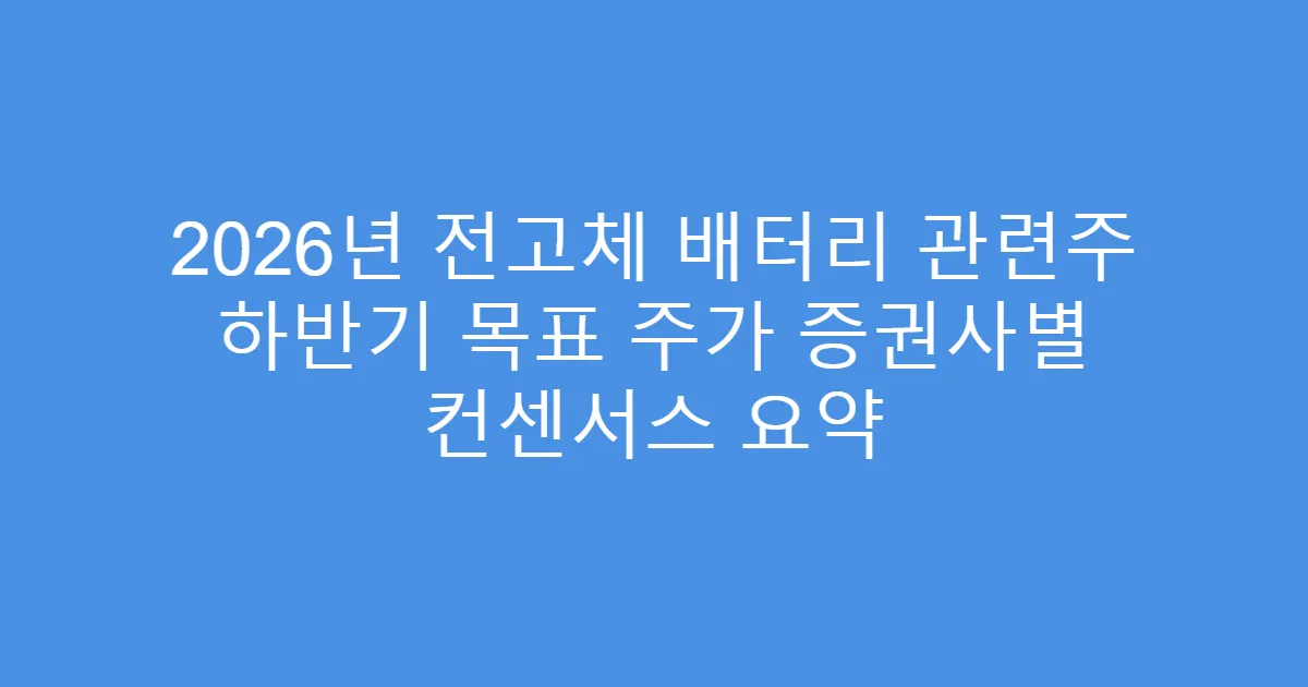 2026년 전고체 배터리 관련주 하반기 목표 주가 증권사별 컨센서스 요약