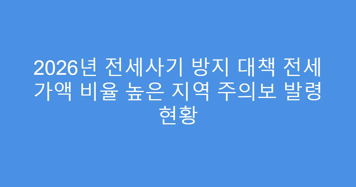 2026년 전세사기 방지 대책 전세 가액 비율 높은 지역 주의보 발령 현황