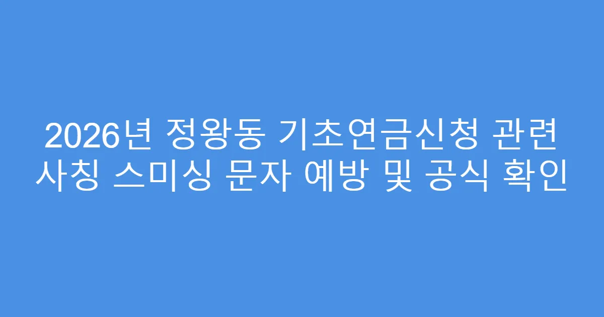 2026년 정왕동 기초연금신청 관련 사칭 스미싱 문자 예방 및 공식 확인