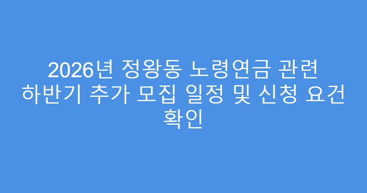 2026년 정왕동 노령연금 관련 하반기 추가 모집 일정 및 신청 요건 확인