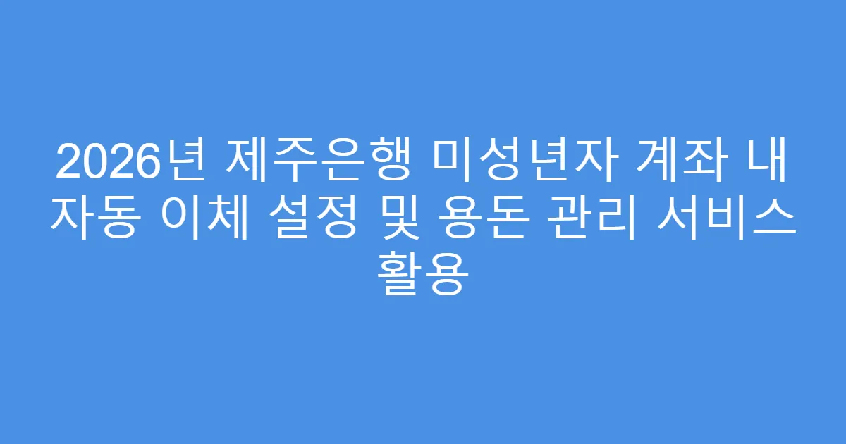 2026년 제주은행 미성년자 계좌 내 자동 이체 설정 및 용돈 관리 서비스 활용
