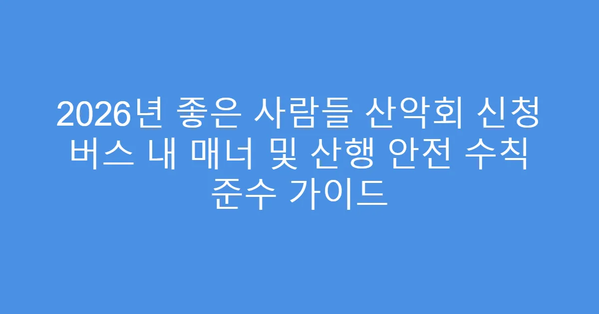2026년 좋은 사람들 산악회 신청 버스 내 매너 및 산행 안전 수칙 준수 가이드