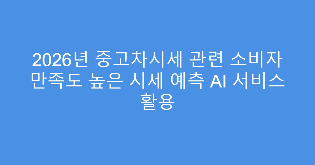 2026년 중고차시세 관련 소비자 만족도 높은 시세 예측 AI 서비스 활용