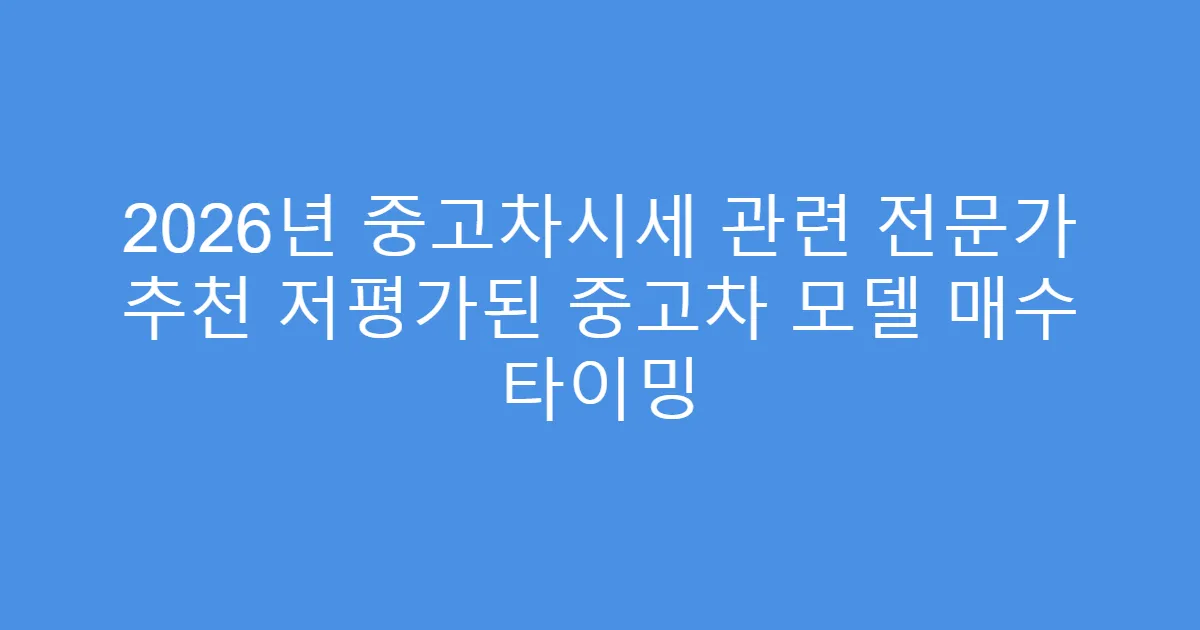 2026년 중고차시세 관련 전문가 추천 저평가된 중고차 모델 매수 타이밍