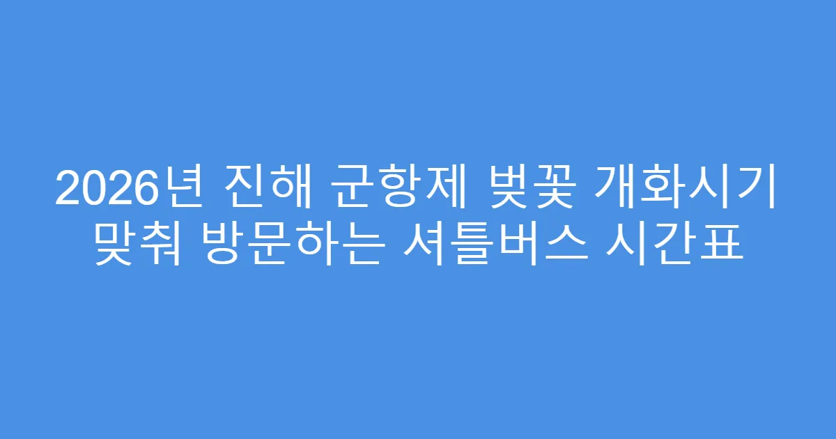 2026년 진해 군항제 벚꽃 개화시기 맞춰 방문하는 셔틀버스 시간표